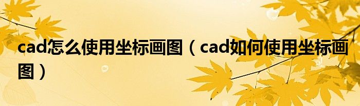 cad怎么使用坐標(biāo)畫圖（cad如何使用坐標(biāo)畫圖）