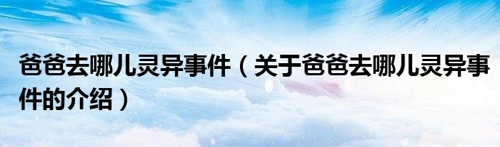 爸爸去哪兒靈異事件（關(guān)于爸爸去哪兒靈異事件的介紹）