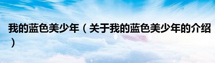 我的藍(lán)色美少年（關(guān)于我的藍(lán)色美少年的介紹）