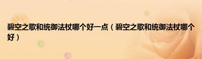 碧空之歌和統(tǒng)御法杖哪個好一點（碧空之歌和統(tǒng)御法杖哪個好）