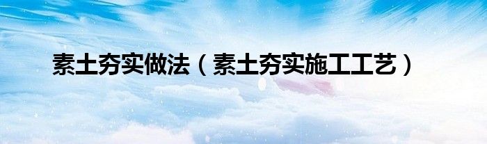 素土夯實做法（素土夯實施工工藝）