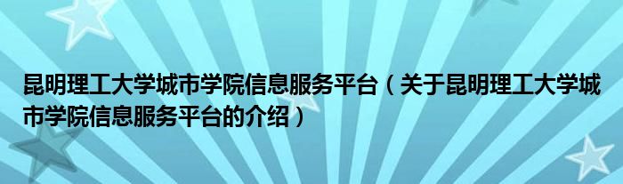 昆明理工大學城市學院信息服務平臺（關(guān)于昆明理工大學城市學院信息服務平臺的介紹）