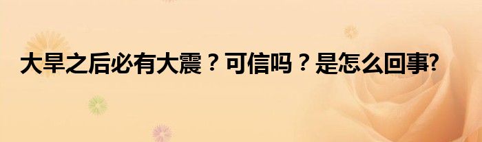大旱之后必有大震？可信嗎？是怎么回事?