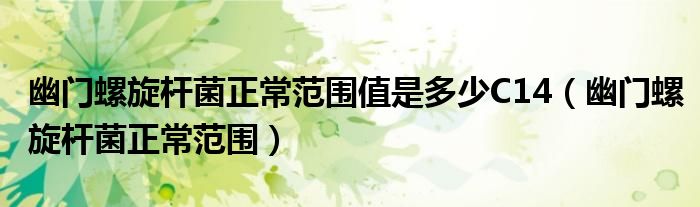 幽門(mén)螺旋桿菌正常范圍值是多少C14（幽門(mén)螺旋桿菌正常范圍）