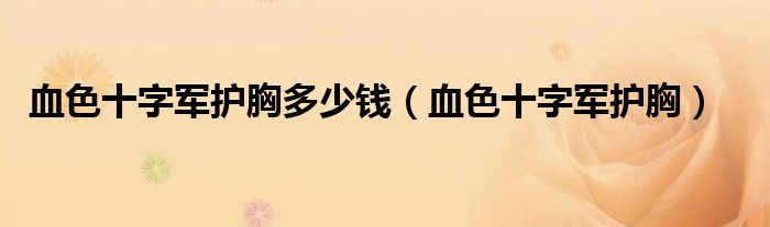 血色十字軍護(hù)胸多少錢(qián)（血色十字軍護(hù)胸）