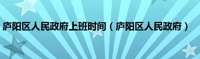 廬陽(yáng)區(qū)人民政府上班時(shí)間（廬陽(yáng)區(qū)人民政府）