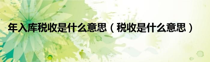 年入庫稅收是什么意思（稅收是什么意思）
