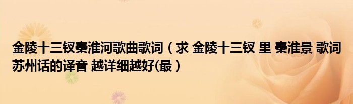 金陵十三釵秦淮河歌曲歌詞（求 金陵十三釵 里 秦淮景 歌詞蘇州話的譯音 越詳細(xì)越好(最）
