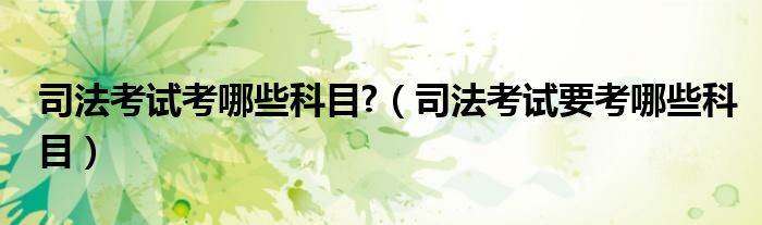 司法考試考哪些科目?（司法考試要考哪些科目）