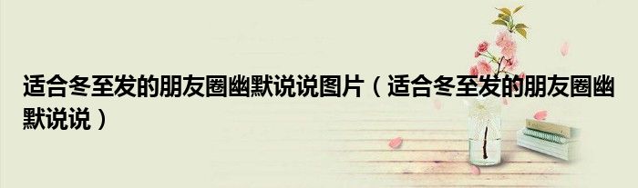 適合冬至發(fā)的朋友圈幽默說說圖片（適合冬至發(fā)的朋友圈幽默說說）