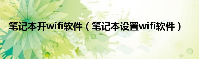 筆記本開wifi軟件（筆記本設(shè)置wifi軟件）