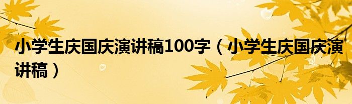 小學(xué)生慶國慶演講稿100字（小學(xué)生慶國慶演講稿）