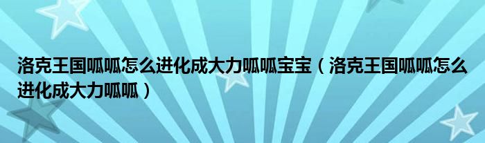 洛克王國(guó)呱呱怎么進(jìn)化成大力呱呱寶寶（洛克王國(guó)呱呱怎么進(jìn)化成大力呱呱）