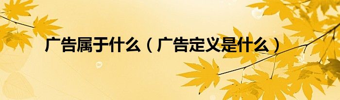 廣告屬于什么（廣告定義是什么）