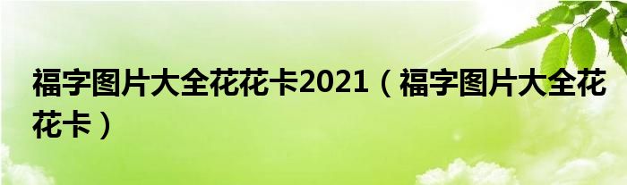 福字圖片大全花花卡2021（福字圖片大全花花卡）