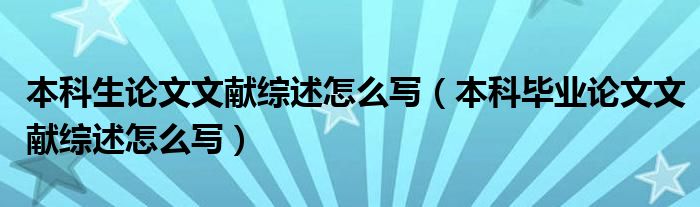 本科生論文文獻(xiàn)綜述怎么寫（本科畢業(yè)論文文獻(xiàn)綜述怎么寫）