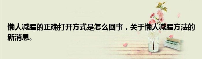 懶人減脂的正確打開方式是怎么回事，關(guān)于懶人減脂方法的新消息。
