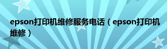 epson打印機(jī)維修服務(wù)電話（epson打印機(jī)維修）