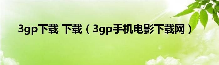 3gp下載 下載（3gp手機電影下載網(wǎng)）