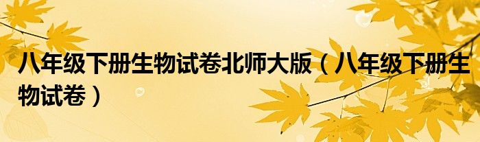 八年級下冊生物試卷北師大版（八年級下冊生物試卷）