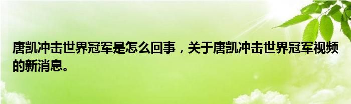 唐凱沖擊世界冠軍是怎么回事，關(guān)于唐凱沖擊世界冠軍視頻的新消息。