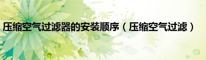 壓縮空氣過濾器的安裝順序（壓縮空氣過濾）