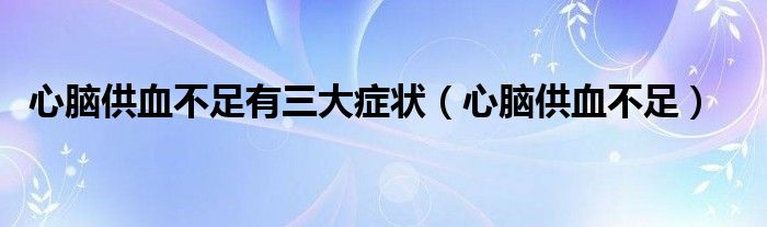 心腦供血不足有三大癥狀（心腦供血不足）