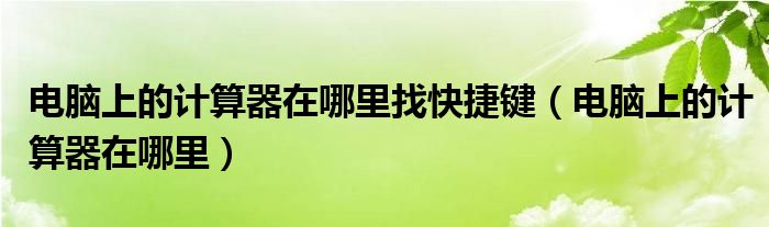 電腦上的計算器在哪里找快捷鍵（電腦上的計算器在哪里）