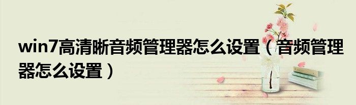 win7高清晰音頻管理器怎么設(shè)置（音頻管理器怎么設(shè)置）