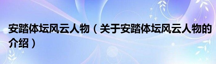 安踏體壇風(fēng)云人物（關(guān)于安踏體壇風(fēng)云人物的介紹）