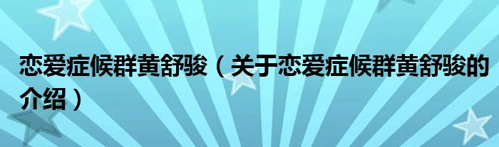戀愛癥候群黃舒駿（關(guān)于戀愛癥候群黃舒駿的介紹）