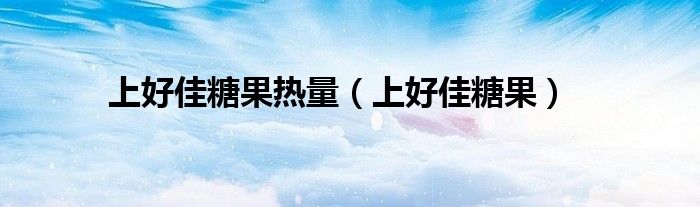 上好佳糖果熱量（上好佳糖果）