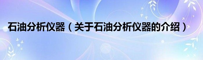 石油分析儀器（關(guān)于石油分析儀器的介紹）