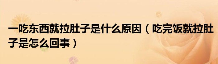 一吃東西就拉肚子是什么原因（吃完飯就拉肚子是怎么回事）