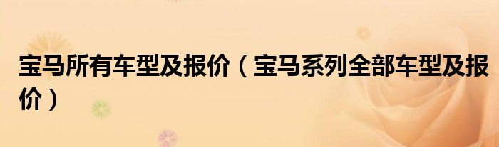 寶馬所有車(chē)型及報(bào)價(jià)（寶馬系列全部車(chē)型及報(bào)價(jià)）