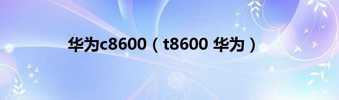 華為c8600（t8600 華為）