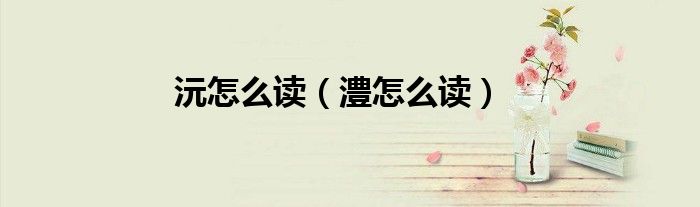沅怎么讀（澧怎么讀）