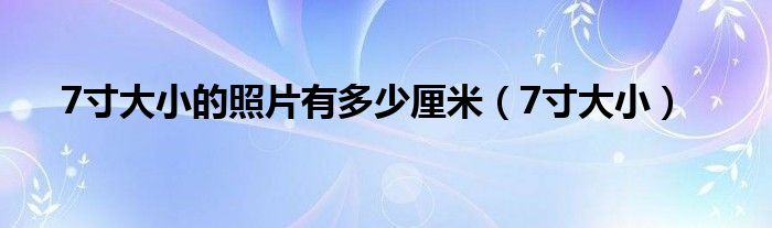 7寸大小的照片有多少厘米（7寸大?。?/></a></div><div   id=