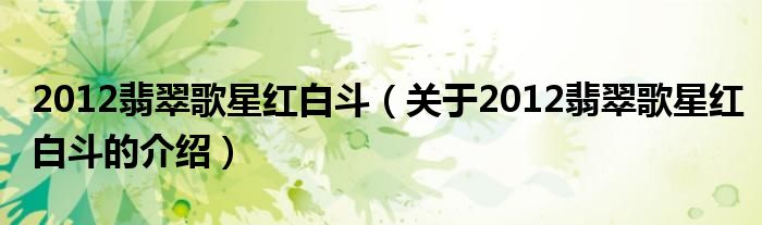 2012翡翠歌星紅白斗（關(guān)于2012翡翠歌星紅白斗的介紹）