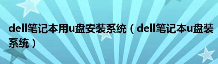 dell筆記本用u盤(pán)安裝系統(tǒng)（dell筆記本u盤(pán)裝系統(tǒng)）