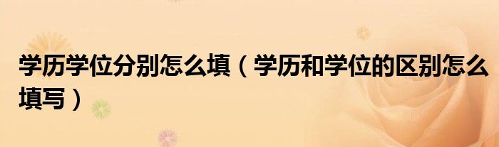 學(xué)歷學(xué)位分別怎么填（學(xué)歷和學(xué)位的區(qū)別怎么填寫）
