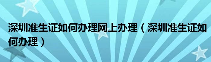 深圳準生證如何辦理網(wǎng)上辦理（深圳準生證如何辦理）