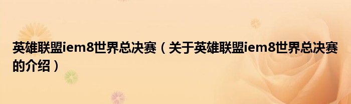 英雄聯(lián)盟iem8世界總決賽（關(guān)于英雄聯(lián)盟iem8世界總決賽的介紹）
