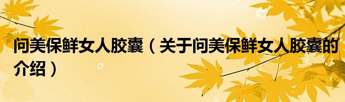 問美保鮮女人膠囊（關于問美保鮮女人膠囊的介紹）