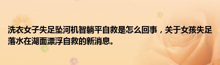 洗衣女子失足墜河機(jī)智躺平自救是怎么回事，關(guān)于女孩失足落水在湖面漂浮自救的新消息。