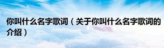 你叫什么名字歌詞（關于你叫什么名字歌詞的介紹）