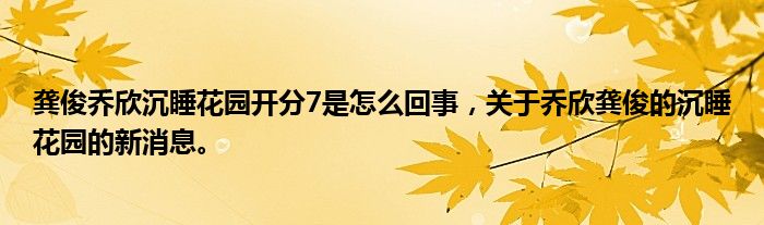 龔俊喬欣沉睡花園開分7是怎么回事，關(guān)于喬欣龔俊的沉睡花園的新消息。