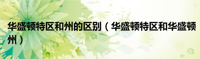 華盛頓特區(qū)和州的區(qū)別（華盛頓特區(qū)和華盛頓州）