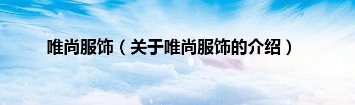 唯尚服飾（關(guān)于唯尚服飾的介紹）