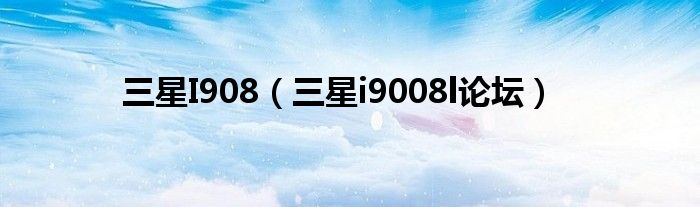 三星I908（三星i9008l論壇）
